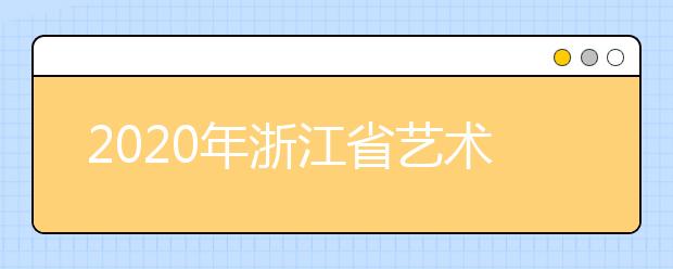 2020年浙江省艺术类专业省统考时间安排表