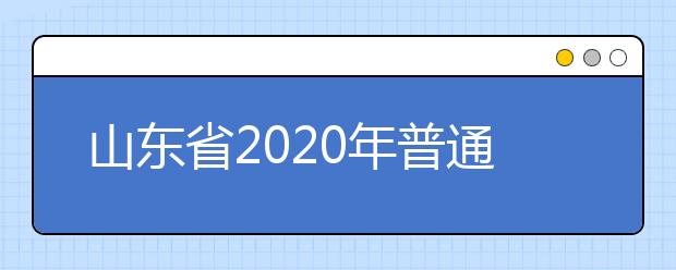 山东省2020年普通高校招生夏季考试和录取工作实施方案