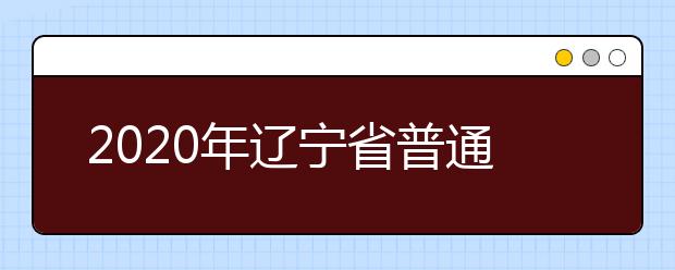 2020年辽宁省普通高等学校艺术类专业招生简章