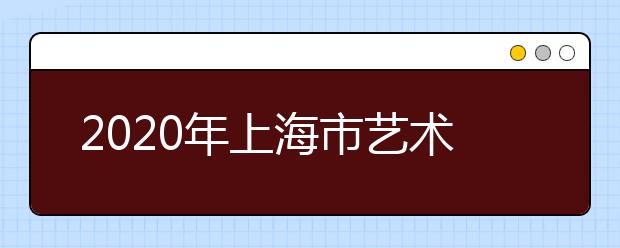 2020年上海市艺术类校考相关规定