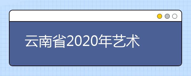 云南省2020年艺术类专业统考考生须知