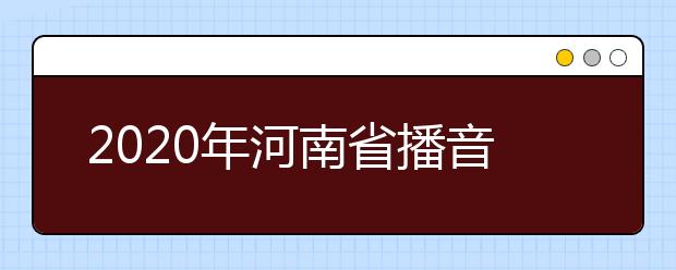 2020年河南省播音与主持类专业省统考考试说明