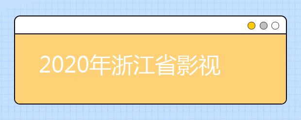 2020年浙江省影视表演、播音主持、摄制、编导等艺术类专业统一考试报考简章