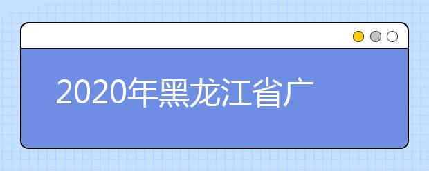 2020年黑龙江省广播电视编导专业统考考试大纲