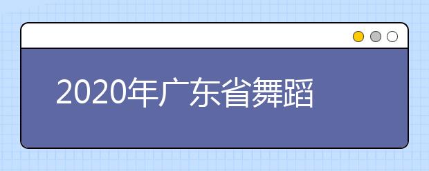 2020年广东省舞蹈术科统考考试说明