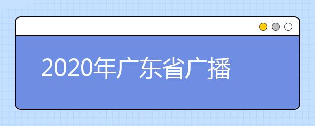 2020年广东省广播电视编导术科考试说明