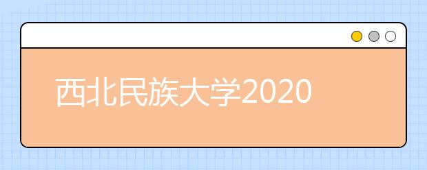 西北民族大学2020年在山东省音乐类、舞蹈类专业招生工作方案