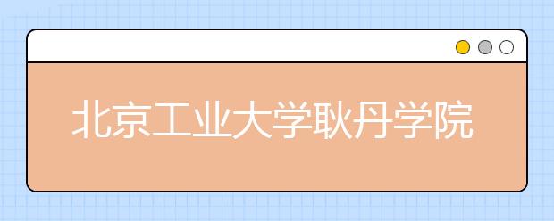 北京工业大学耿丹学院2020年江西省艺术类校考招生简章