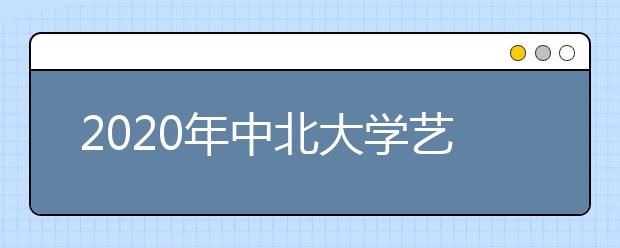 2020年中北大学艺术类专业招生简章
