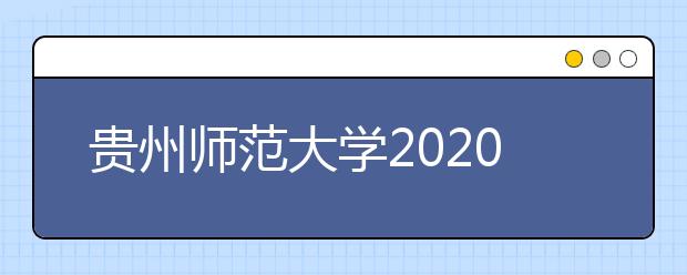 贵州师范大学2020年省外艺术类专业招生简章