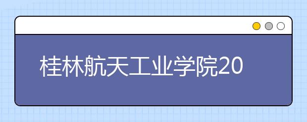 桂林航天工业学院2020年播音与主持艺术专业(本科)、空中乘务专业(专科)山东省招生简章