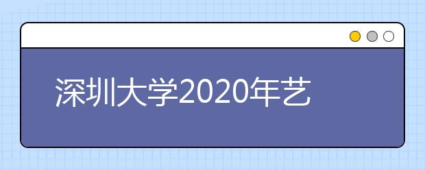 深圳大学2020年艺术类校考考试大纲