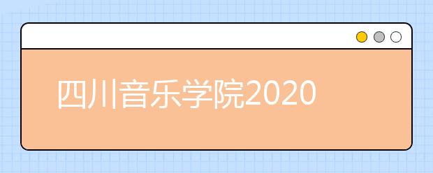 四川音乐学院2020年本科各专业（招考方向）拟定招生计划