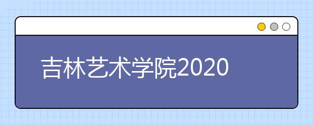 吉林艺术学院2020年专业考试报名常见问题解答