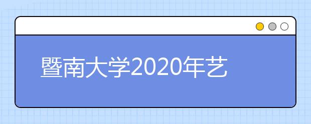 暨南大学2020年艺术类专业招生简章（港澳台、华侨华人及其他外籍学生）