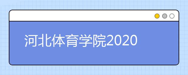 河北体育学院2020年河北省舞蹈表演（健美操方向）招生简章