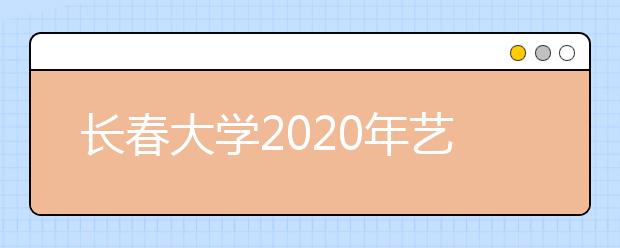 长春大学2020年艺术类专业招生简章