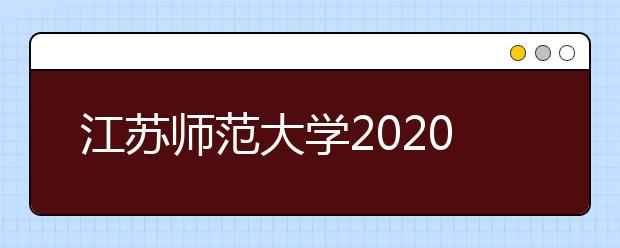 江苏师范大学2020年艺术类校考招生简章汇总