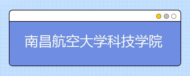 <a target="_blank" href="/xuexiao6307/" title="南昌航空大学科技学院">南昌航空大学科技学院</a>2020年江苏省艺术类校考招生简章