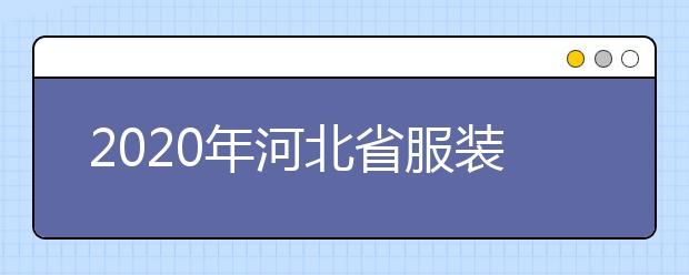 2020年河北省服装设计与表演类专业校际联考报考简章