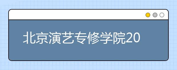 北京演艺专修学院2020年招生简章