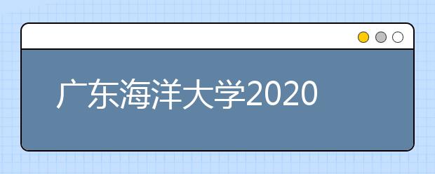 广东海洋大学2020年艺术类招生专业、考试科目及招生计划