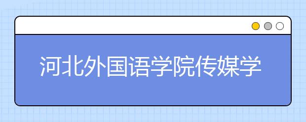 河北外国语学院传媒学院2020年艺术类招生简章