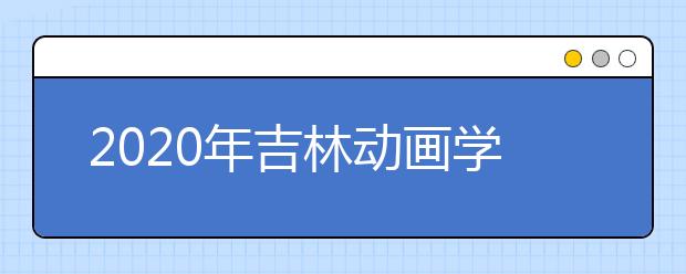 2020年吉林动画学院艺术类招生简章（吉林省考点）
