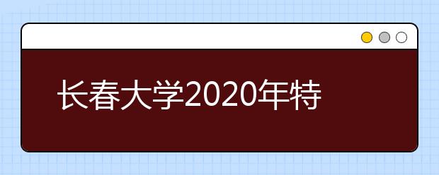 长春大学2020年特殊教育学院招生简章