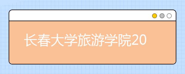 长春大学旅游学院2020年空乘专业招生简章