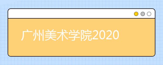 广州美术学院2020年本科插班生招生简章