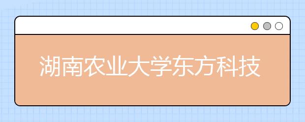 湖南农业大学东方科技学院2019年湖南省美术专业招生计划