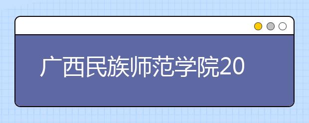 广西民族师范学院2019年招生章程（含艺术类）