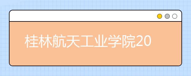 桂林航天工业学院2019年招生章程（含艺术类）