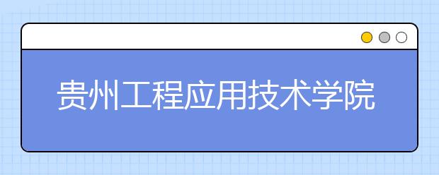 贵州工程应用技术学院2019年艺术类招生章程