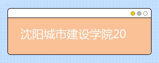 沈阳城市建设学院2019年招生章程（含美术类）