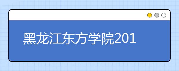 黑龙江东方学院2019年本科招生章程（含美术类）