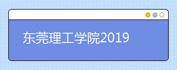 东莞理工学院2019年普通高考招生章程（含艺术类）