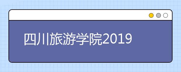 四川旅游学院2019年招生章程（含美术类）