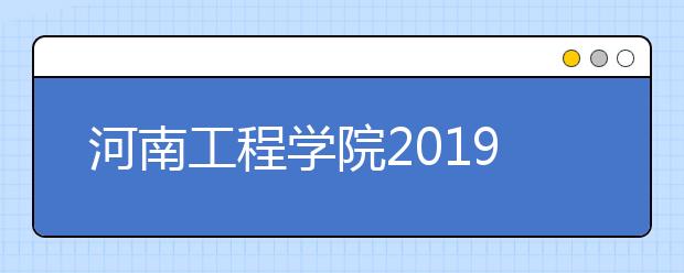 河南工程学院2019年招生章程（含艺术类）