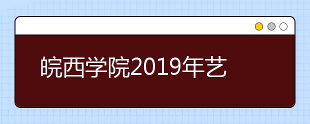 皖西学院2019年艺术类专业招生简章