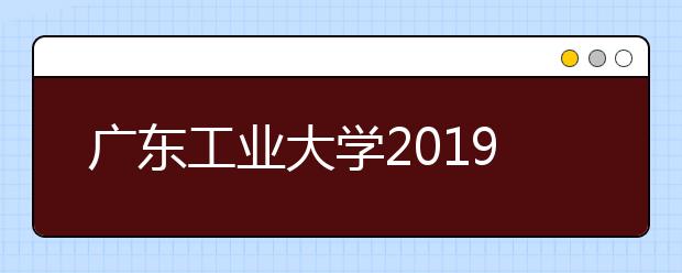 广东工业大学2019年IBP艺术设计类国际本硕连读招生简章