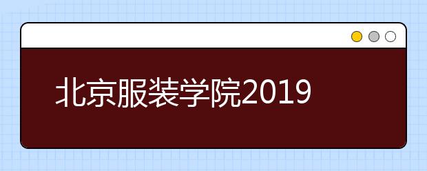 北京服装学院2019年面向北京市招收“双培计划”、“外培计划”本科招生简章
