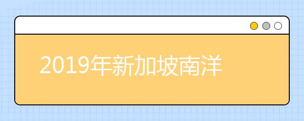 2019年新加坡南洋艺术学院中国区招生考试报考指南