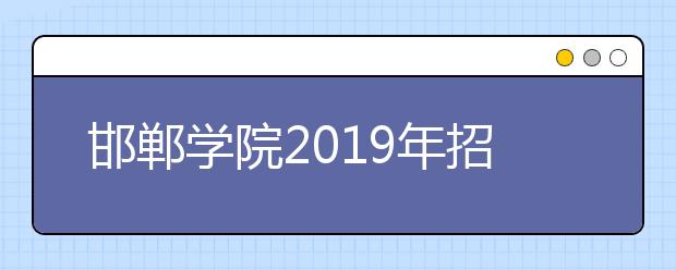 邯郸学院2019年招生章程（含艺术类）