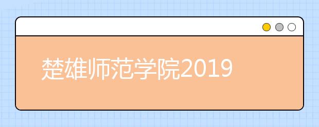 楚雄师范学院2019年招生章程（含艺术类）