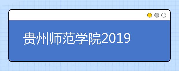 贵州师范学院2019年招生章程（含艺术类）
