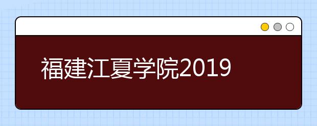 福建江夏学院2019年普通高考招生章程（含美术类）