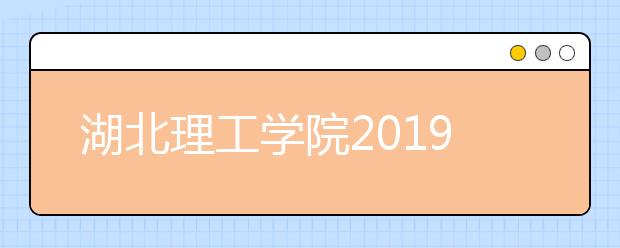 湖北理工学院2019年招生章程（含艺术类）