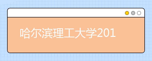 哈尔滨理工大学2019年本科招生章程（含美术类）